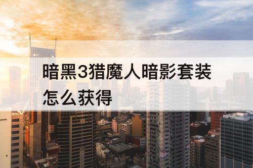 暗黑3猎魔人暗影套装怎么获得