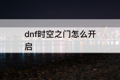 dnf时空之门怎么开启