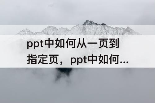 ppt中如何从一页到指定页，ppt中如何从一页到指定页后返回