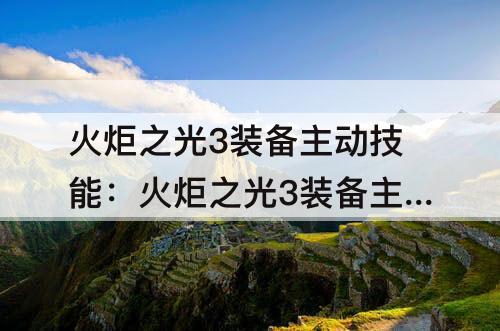 火炬之光3装备主动技能：火炬之光3装备主动技能怎么使用