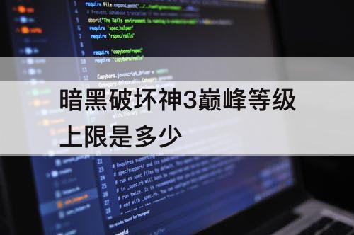 暗黑破坏神3巅峰等级上限是多少