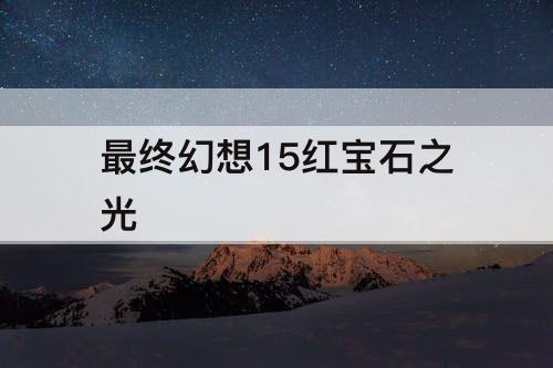 最终幻想15红宝石之光