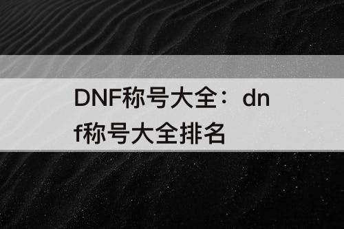 DNF称号大全：dnf称号大全排名
