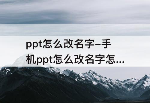 ppt怎么改名字-手机ppt怎么改名字怎么改