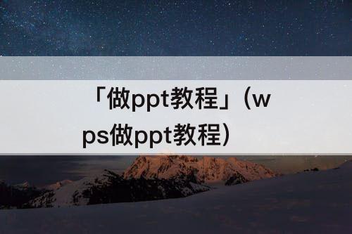 「做ppt教程」(wps做ppt教程)