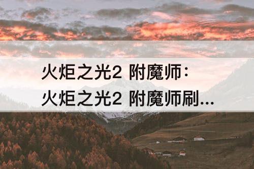 火炬之光2 附魔师：火炬之光2 附魔师刷新