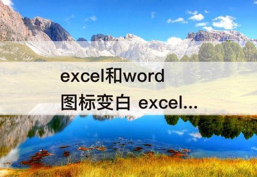 excel和word图标变白 excel和word图标变白为什么