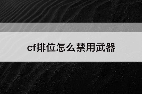 cf排位怎么禁用武器