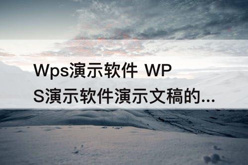 Wps演示软件 WPS演示软件演示文稿的扩展名是
