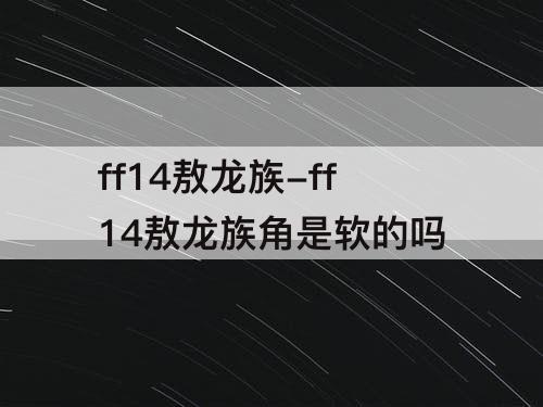 ff14敖龙族-ff14敖龙族角是软的吗