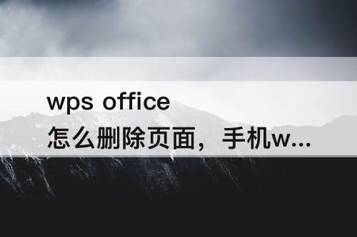 wps office怎么删除页面，手机wps office怎么删除页面