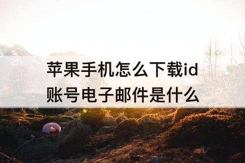 苹果手机怎么下载id账号电子邮件是什么