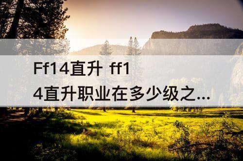 Ff14直升 ff14直升职业在多少级之前
