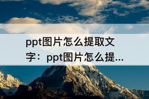 ppt图片怎么提取文字：ppt图片怎么提取文字内容