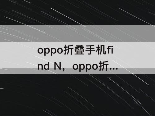oppo折叠手机find N，oppo折叠手机find n2flip参数