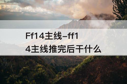 Ff14主线-ff14主线推完后干什么