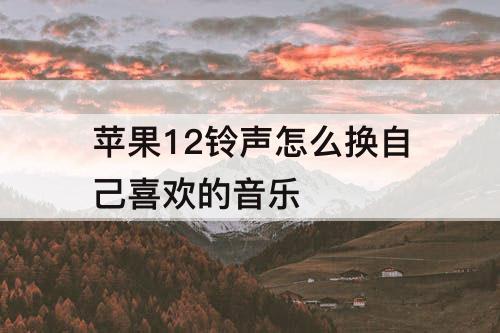 苹果12铃声怎么换自己喜欢的音乐
