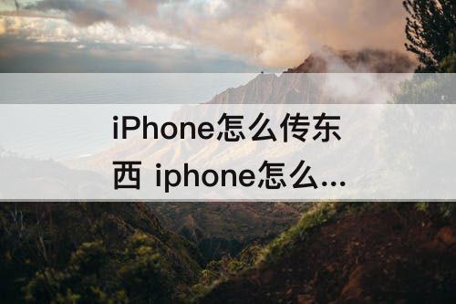 iPhone怎么传东西 iphone怎么传东西到mac