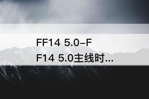 FF14 5.0-FF14 5.0主线时长