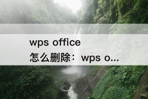 wps office怎么删除：wps office怎么删除页面