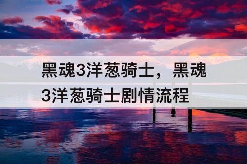 黑魂3洋葱骑士，黑魂3洋葱骑士剧情流程