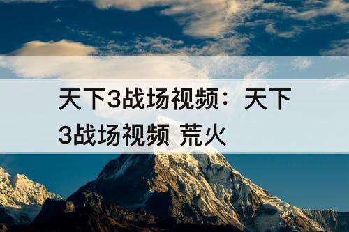 天下3战场视频：天下3战场视频 荒火
