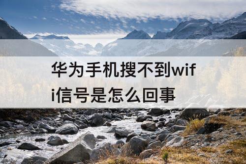 华为手机搜不到wifi信号是怎么回事