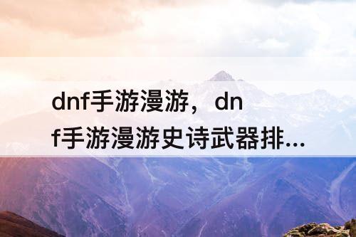 dnf手游漫游，dnf手游漫游史诗武器排行