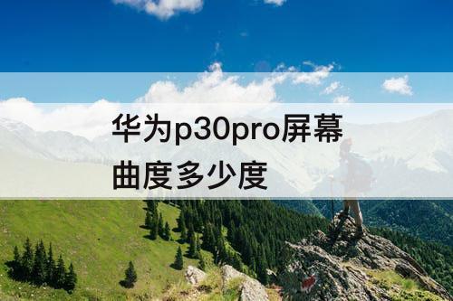 华为p30pro屏幕曲度多少度