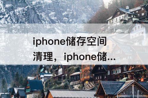 iphone储存空间清理，iphone储存空间清理还增大了