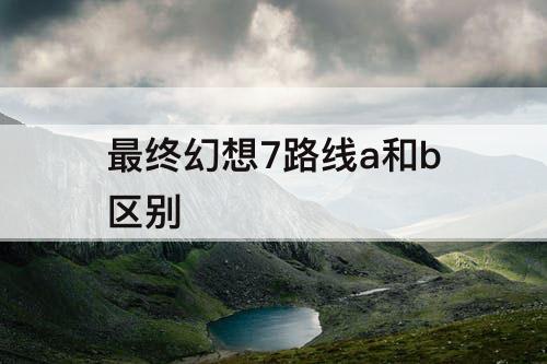 最终幻想7路线a和b区别