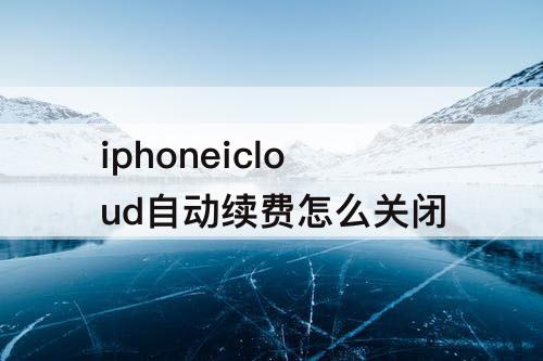iphoneicloud自动续费怎么关闭