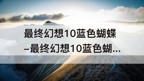 最终幻想10蓝色蝴蝶-最终幻想10蓝色蝴蝶怎么抓