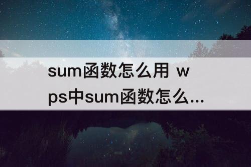 sum函数怎么用 wps中sum函数怎么用