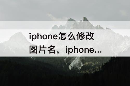iphone怎么修改图片名，iphone怎么修改图片名字