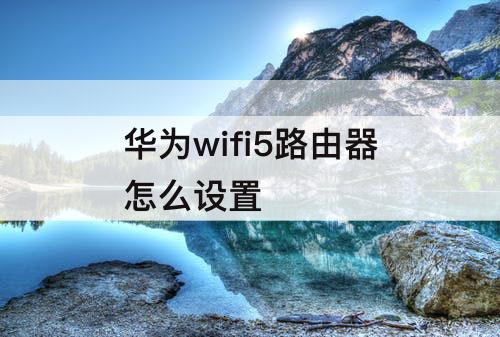 华为wifi5路由器怎么设置