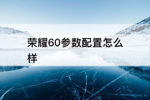 荣耀60参数配置怎么样