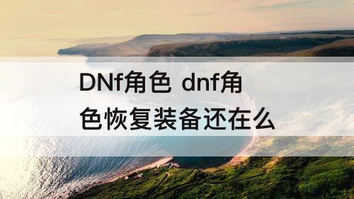 DNf角色 dnf角色恢复装备还在么
