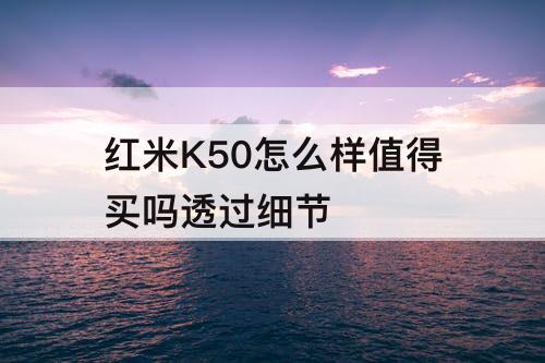 红米K50怎么样值得买吗透过细节