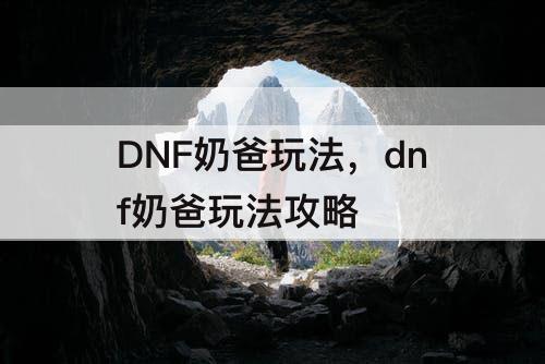 DNF奶爸玩法，dnf奶爸玩法攻略