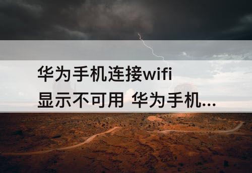 华为手机连接wifi显示不可用 华为手机连接wifi显示不可用是怎么回事