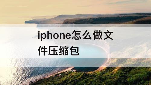 iphone怎么做文件压缩包