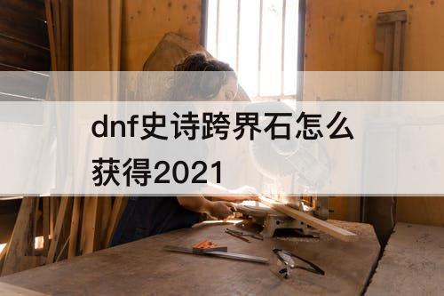 dnf史诗跨界石怎么获得2021