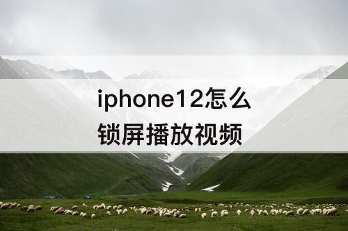 iphone12怎么锁屏播放视频