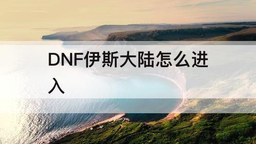 DNF伊斯大陆怎么进入