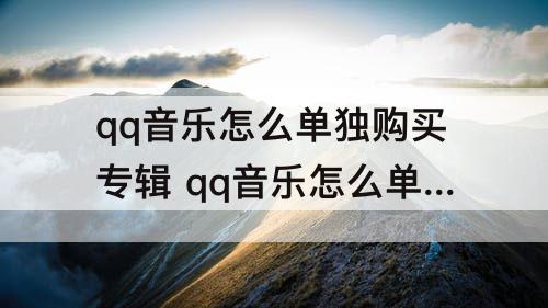 qq音乐怎么单独购买专辑 qq音乐怎么单独购买专辑里的一首歌