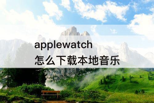 applewatch怎么下载本地音乐