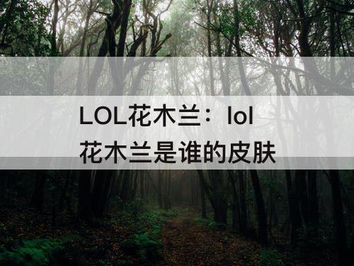 LOL花木兰：lol花木兰是谁的皮肤