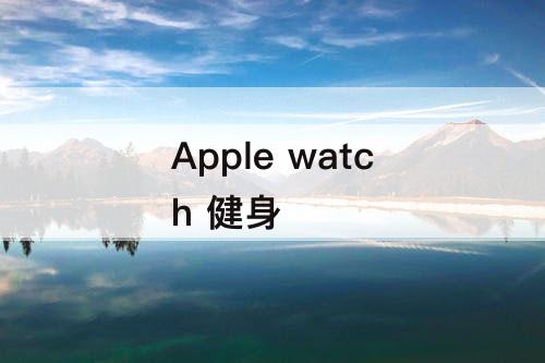 Apple watch 健身