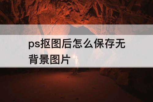 ps抠图后怎么保存无背景图片